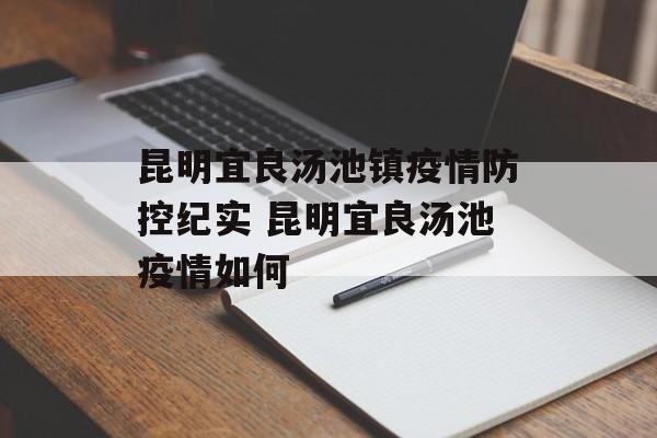 昆明宜良汤池镇疫情防控纪实 昆明宜良汤池疫情如何