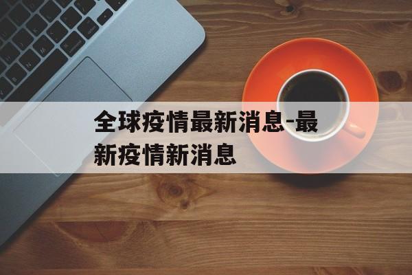 全球疫情最新消息-最新疫情新消息 全球疫情最新消息-最新疫情新消息