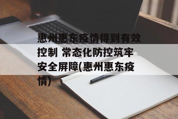 惠州惠东疫情得到有效控制 常态化防控筑牢安全屏障(惠州惠东疫情) 惠州惠东疫情得到有效控制 常态化防控筑牢安全屏障(惠州惠东疫情)