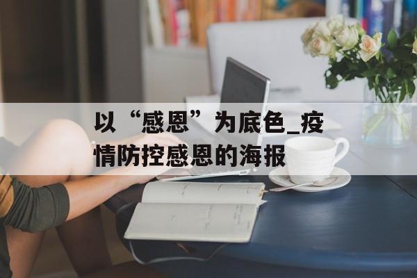 以“感恩”为底色_疫情防控感恩的海报