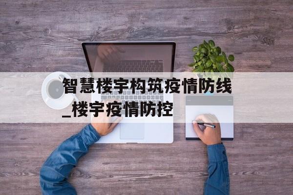 智慧楼宇构筑疫情防线_楼宇疫情防控